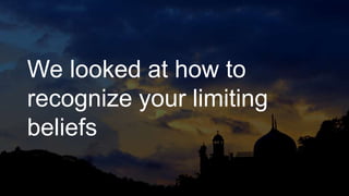 We looked at how to
recognize your limiting
beliefs
 