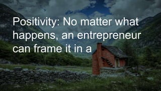 Positivity: No matter what
happens, an entrepreneur
can frame it in a
 