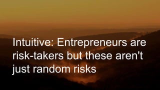 Intuitive: Entrepreneurs are
risk-takers but these aren't
just random risks
 