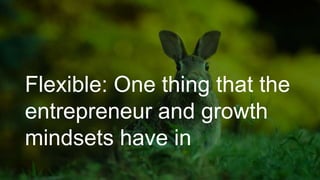 Flexible: One thing that the
entrepreneur and growth
mindsets have in
 