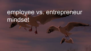 employee vs. entrepreneur
mindset
 