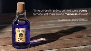 “Un gros deal imprévu, comme toute bonne
surprise, est toujours une mauvaise nouvelle.”
David Rudnisky, Behind the Cloud.
 