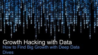 Growth Hacking with Data 
How to Find Big Growth with Deep Data 
Dives 
#datahacks 
 