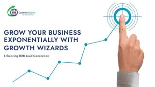 Enhancing B2B Lead Generation
GROW YOUR BUSINESS
EXPONENTIALLY WITH
GROWTH WIZARDS
 