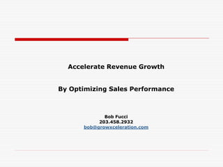 Accelerate Revenue Growth
By Optimizing Sales Performance
Bob Fucci
203.458.2932
bob@growxceleration.com
 