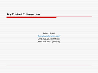 My Contact Information
Robert Fucci
Growthxceleration.com
203.458.2932 (Office)
860.266.3121 (Mobile)
 