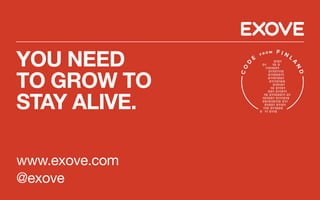 YOU NEED
TO GROW TO
STAY ALIVE.
www.exove.com
@exove
 