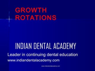 GROWTH
ROTATIONS

INDIAN DENTAL ACADEMY
Leader in continuing dental education
www.indiandentalacademy.com
www.indiandentalacademy.com

 