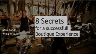 8 Secrets
for a successfull
Boutique Experience
Marc Rohde
23.03.2019
 
