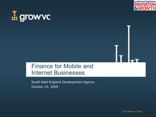 Finance for Mobile and
Internet Businesses
South East England Development Agency
October 15, 2009




                                        The Place to Grow
 
