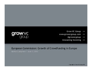 European Commission: Growth of Crowdfunding in Europe
Markus Lampinen / June 3, 2013
Grow VC Group ++
www.growvcgroup.com ++
@growvcgroup ++
Innovating Investing ++
Copyrights © Grow VC Group 2013
 