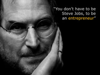 HOME    STARTUPS   PEOPLE
“You don’t have to be
    Steve Jobs, to be
    an entrepreneur”
 