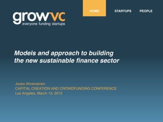 HOME!      STARTUPS!   PEOPLE!




Models and approach to building 
the new sustainable ﬁnance sector"

!
Jouko Ahvenainen 
CAPITAL CREATION AND CROWDFUNDING CONFERENCE 
Los Angeles, March 13, 2012!
 
