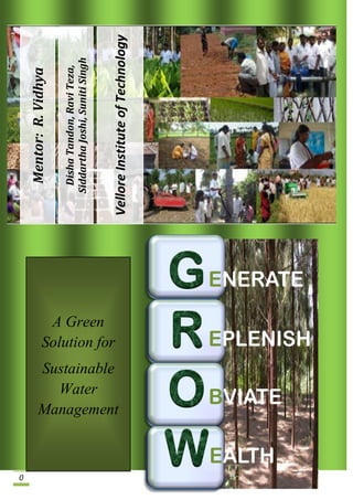 0
                                      Mentor: R. Vidhya

                                      Disha Tandon, Ravi Teza,
                                    Siddartha Joshi, Suniti Singh




      Water
                   A Green


    Sustainable
                  Solution for



    Management
                                 Vellore Institute of Technology
 