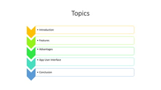Topics
• Introduction
• Features
• Advantages
• App User Interface
• Conclusion
 