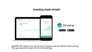 GROWW APP makes it very easy for user to transact in and tract Mutual Funds on the go.
This app comes in the category of a Free Financial App.
 