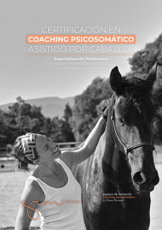 CERTIFICACIÓN EN
ASISTIDO POR CABALLOS
COACHING PSICOSOMÁTICO
· Especialización Profesional ·
Facilitación en Sesiones de Coaching
Psicosomático con Caballos
espacio de formación
coaching psicosomático
by Eliane Bernard
 