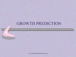 GROWTH PREDICTION
www.indiandentalacademy.com
 
