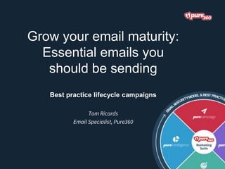 Grow your email maturity:
Essential emails you
should be sending
Best practice lifecycle campaigns
Tom Ricards
Email Specialist, Pure360
 