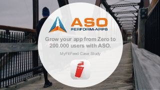 Grow your app from Zero to
200.000 users with ASO.
MyFitFeed Case Study
 