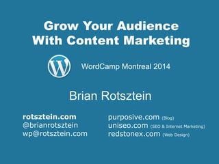 Grow Your Audience
With Content Marketing
purposive.com (Blog)
uniseo.com (SEO & Internet Marketing)
redstonex.com (Web Design)
Brian Rotsztein
WordCamp Montreal 2014
rotsztein.com
@brianrotsztein
wp@rotsztein.com
 