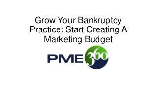Grow Your Bankruptcy
Practice: Start Creating A
Marketing Budget
 