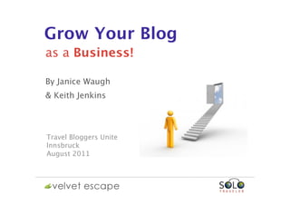Grow Your Blog
as a Business!

By Janice Waugh
& Keith Jenkins



Travel Bloggers Unite
Innsbruck
August 2011
 