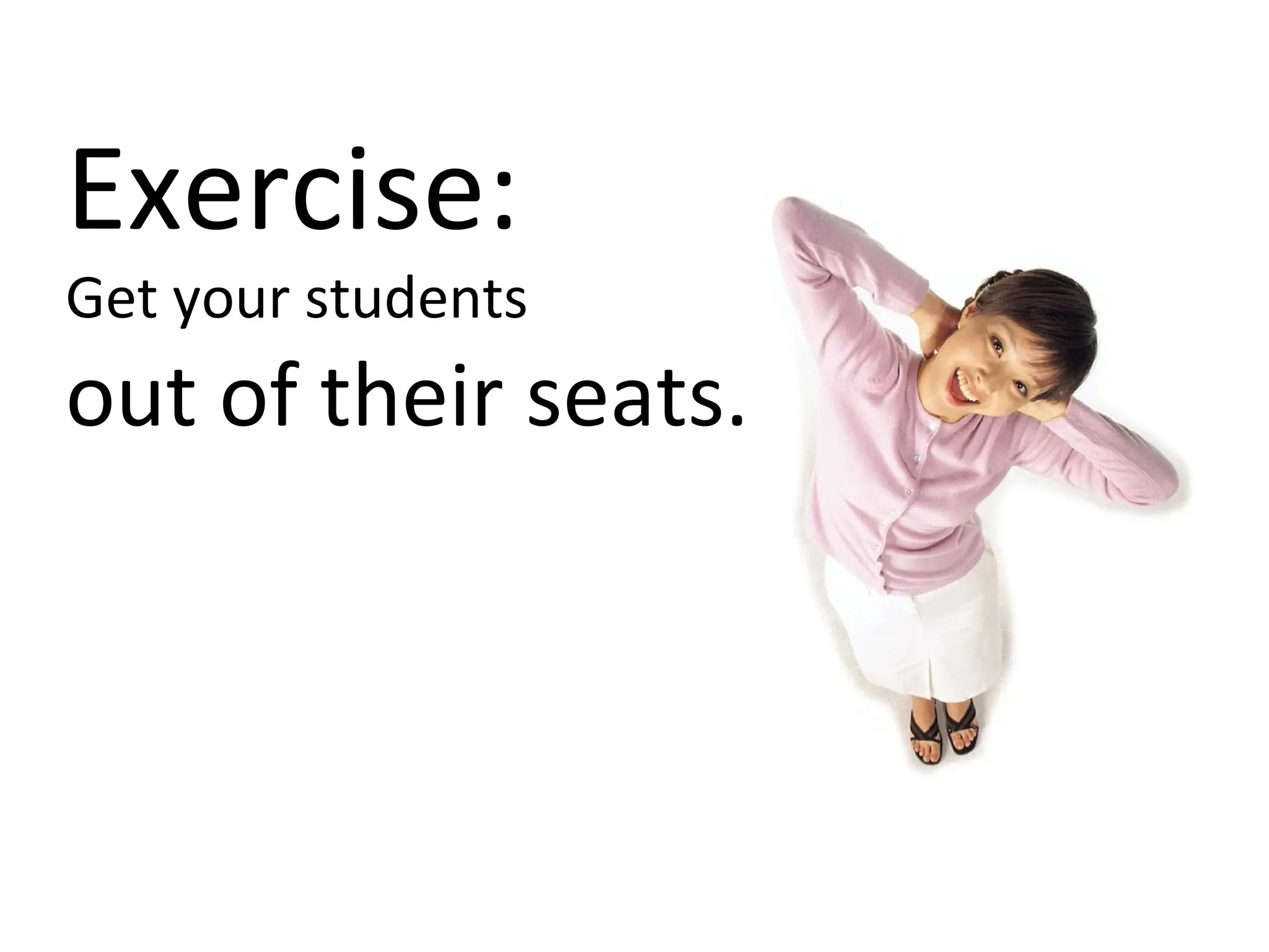 Exercise: Get your students out of their seats. 