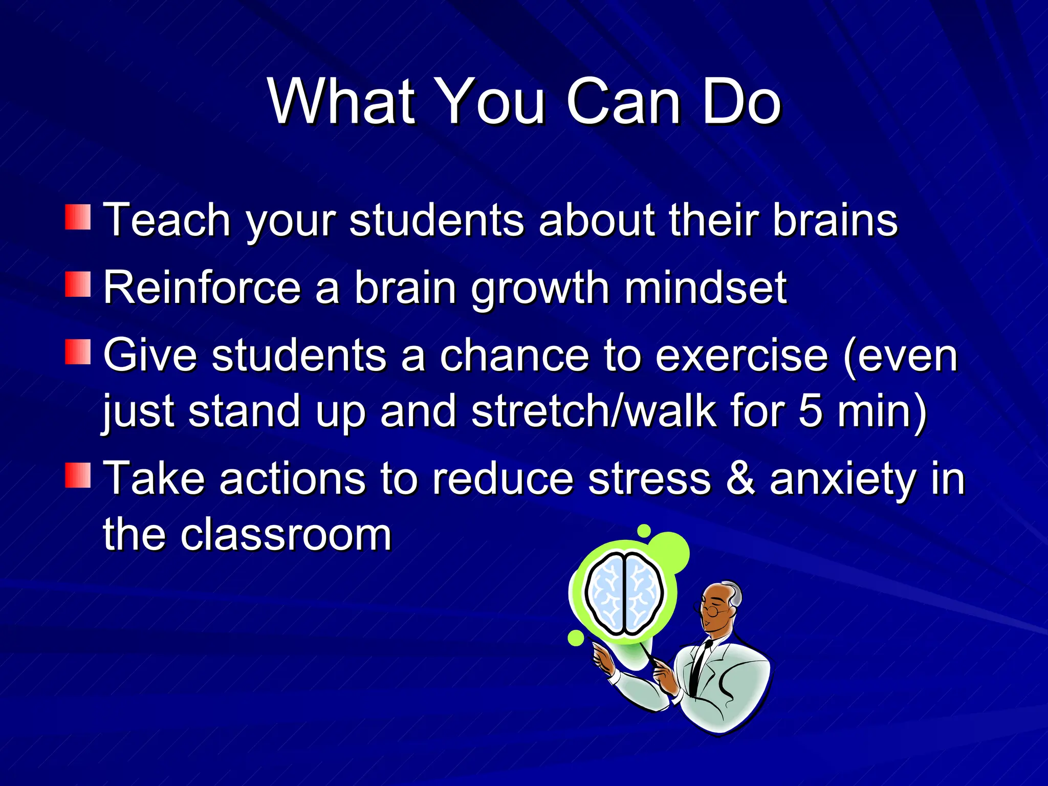 What You Can Do Teach your students about their brains Reinforce a brain growth mindset Give students a chance to exercise (even just stand up and stretch/walk for 5 min) Take actions to reduce stress & anxiety in the classroom 