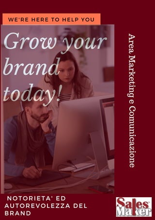 Grow your
brand
today!
WE'RE HERE TO HELP YOU
 NOTORIETA' ED
AUTOREVOLEZZA DEL
BRAND
AreaMarketingeComunicazione
 