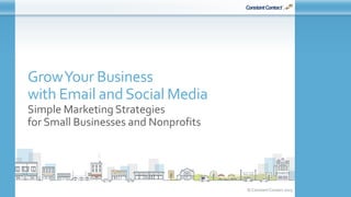 © Constant Contact 2015
GrowYour Business
with Email andSocial Media
Simple Marketing Strategies
for Small Businesses and Nonprofits
 