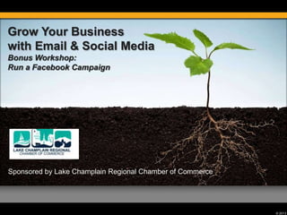 Grow Your Business
with Email & Social Media
Bonus Workshop:
Run a Facebook Campaign

Sponsored by Lake Champlain Regional Chamber of Commerce

© 2013

 