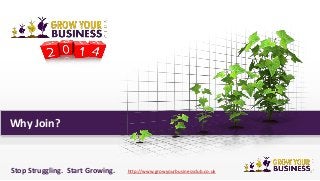 Why Join?

Stop Struggling. Start Growing.

http://www.growyourbusinessclub.co.uk

1

 