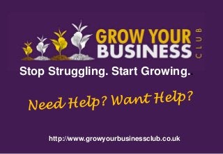 Stop Struggling. Start Growing..
http://www.growyourbusinessclub.co.uk
 