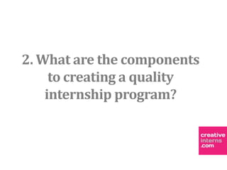 2. What are the components
     to creating a quality
    internship program?
 