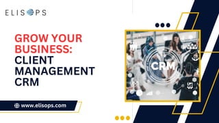 GROW YOUR
BUSINESS:
CLIENT
MANAGEMENT
CRM
www.elisops.com
 