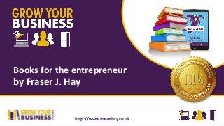 Books for the entrepreneur
by Fraser J. Hay
http://www.fraserhay.co.uk
 