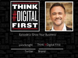 It’s 1989
Warren Knight
Think #Digital First
Twitter
@wvrknight
Brand
Episode 2: Grow Your Business
 