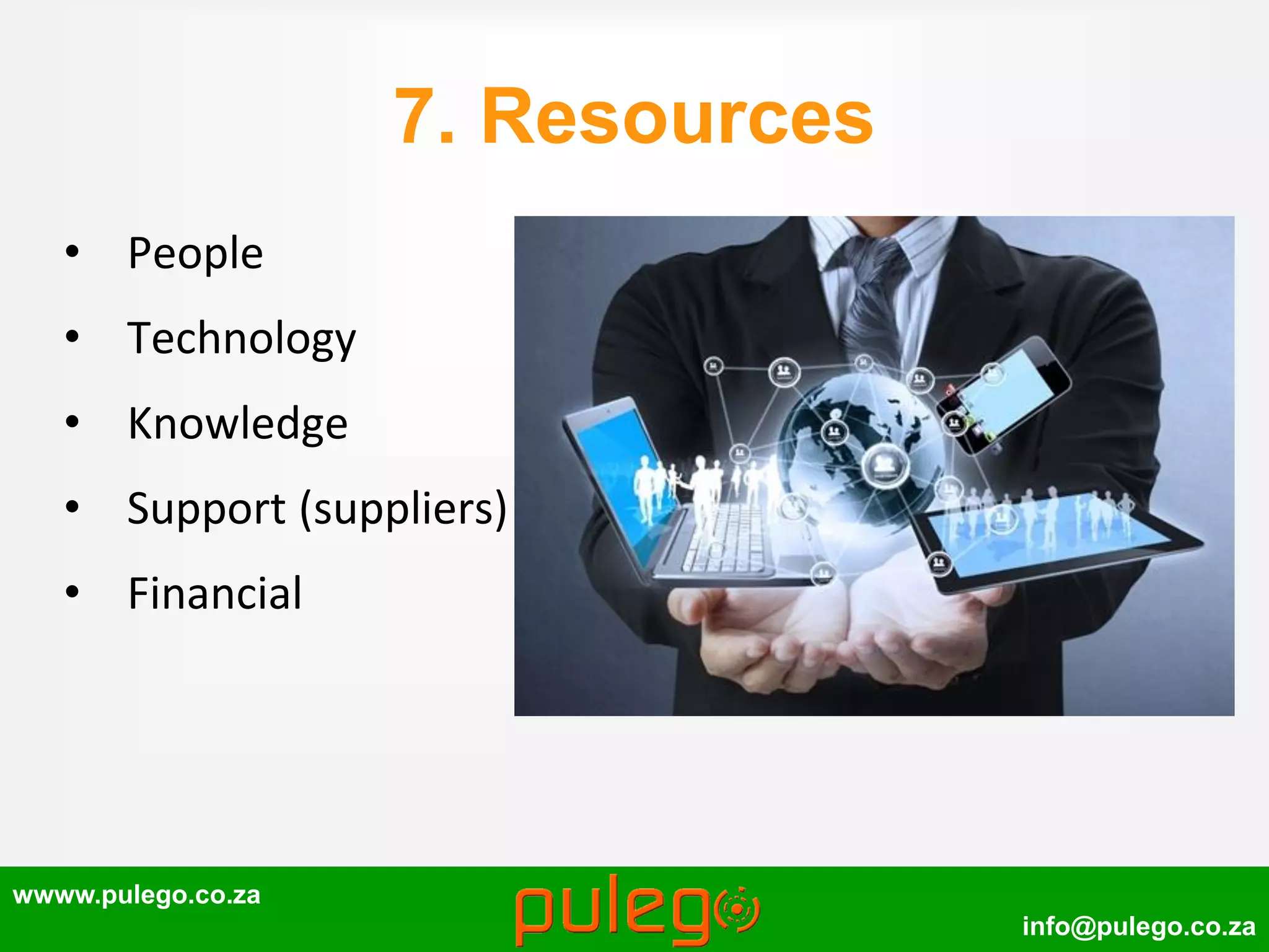 wwww.pulego.co.za
info@pulego.co.za
7. Resources
• People
• Technology
• Knowledge
• Support (suppliers)
• Financial
 