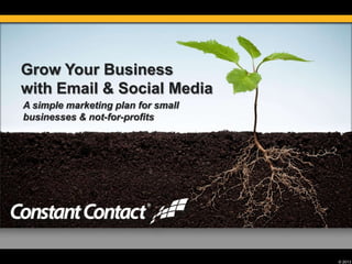 © 2013
Grow Your Business
with Email & Social Media
A simple marketing plan for small
businesses & not-for-profits
 