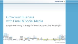 © Constant Contact 2016
GrowYour Business
with Email &Social Media
Simple Marketing Strategy for Small Business and Nonprofits
 