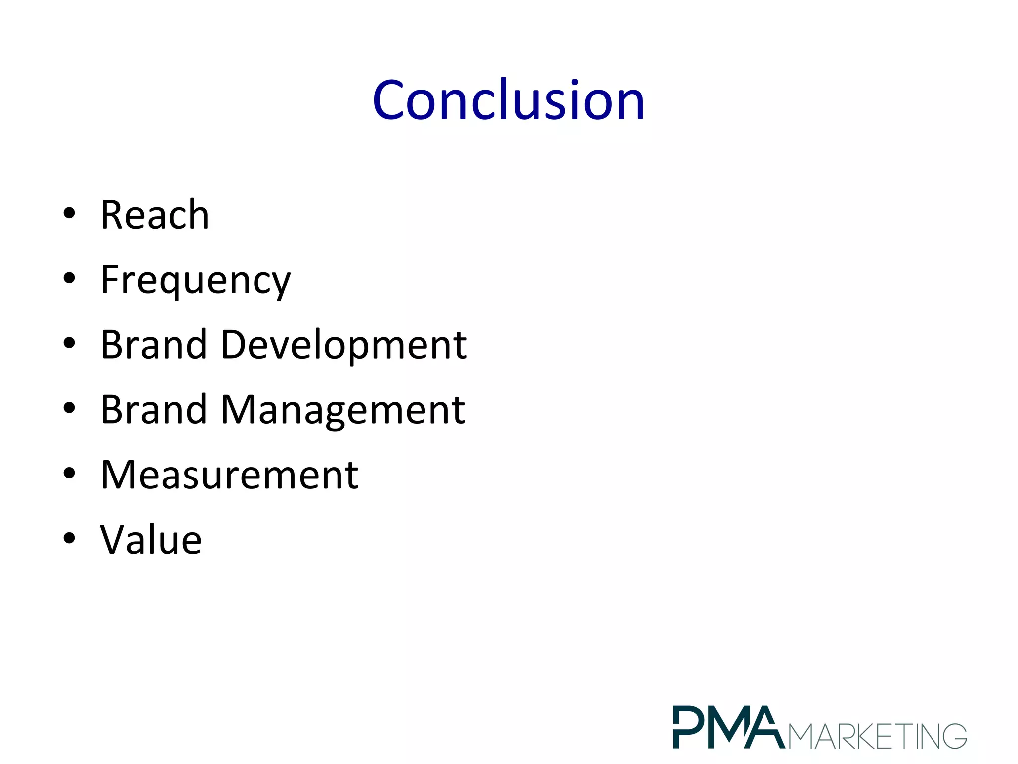 Conclusion	
  
•  Reach	
  
•  Frequency	
  
•  Brand	
  Development	
  
•  Brand	
  Management	
  
•  Measurement	
  
•  Value	
  
 