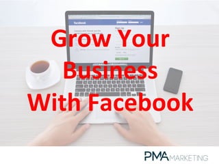 Grow	
  Your	
  
Business	
  	
  
With	
  Facebook	
  	
  
 