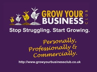 Stop Struggling. Start Growing.




   http://www.growyourbusinessclub.co.uk
 