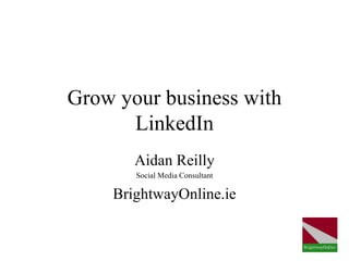 Grow your business with
      LinkedIn
       Aidan Reilly
       Social Media Consultant

    BrightwayOnline.ie
 