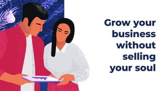 Grow your
business
without
selling
your soul
 