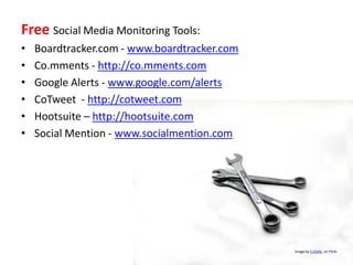 Free Social Media Monitoring Tools:
•   Boardtracker.com - www.boardtracker.com
•   Co.mments - http://co.mments.com
•   G...