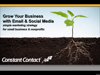 Grow Your Business
with Email & Social Media
simple marketing strategy
for small business & nonprofits




                                  © 2013
 
