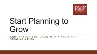 Start Planning to
Grow
IDENTIFY YOUR BEST GROWTH PATH AND START
CREATING A PLAN
 
