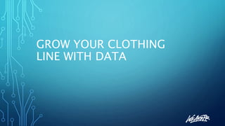 GROW YOUR CLOTHING
LINE WITH DATA
 